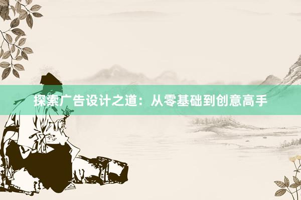 探索广告设计之道：从零基础到创意高手